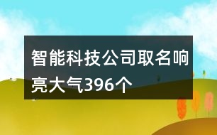 智能科技公司取名響亮大氣396個