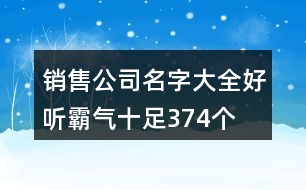 銷(xiāo)售公司名字大全好聽(tīng)霸氣十足374個(gè)