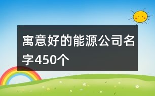 寓意好的能源公司名字450個