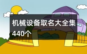 機(jī)械設(shè)備取名大全集440個