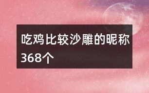 吃雞比較沙雕的昵稱368個