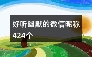 好聽幽默的微信昵稱424個