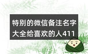 特別的微信備注名字大全給喜歡的人411個