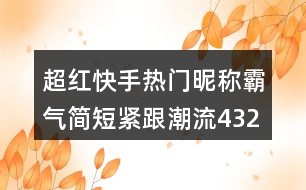 超紅快手熱門昵稱霸氣簡短緊跟潮流432個