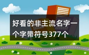 好看的非主流名字一個字帶符號377個