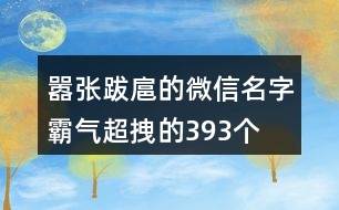 囂張跋扈的微信名字霸氣超拽的393個