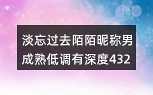 淡忘過去陌陌昵稱男成熟低調(diào)有深度432個