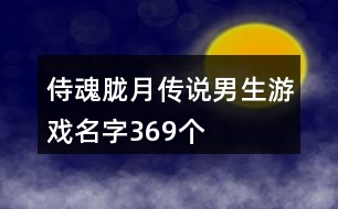 侍魂朧月傳說男生游戲名字369個(gè)