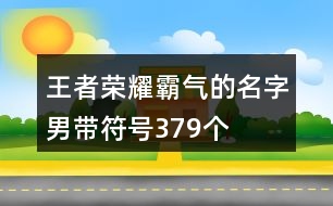 王者榮耀霸氣的名字男帶符號379個