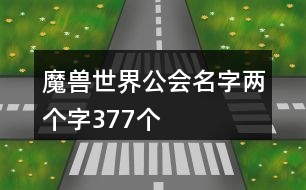 魔獸世界公會(huì)名字兩個(gè)字377個(gè)