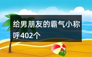 給男朋友的霸氣小稱呼402個