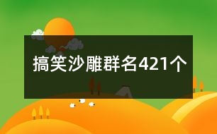 搞笑沙雕群名421個