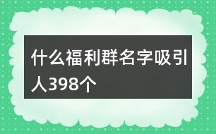 什么福利群名字吸引人398個