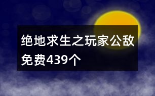 絕地求生之玩家公敵免費(fèi)439個(gè)