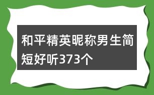 和平精英昵稱男生簡(jiǎn)短好聽(tīng)373個(gè)