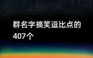 群名字搞笑逗比點的407個