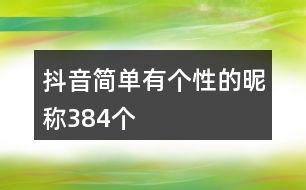 抖音簡(jiǎn)單有個(gè)性的昵稱384個(gè)