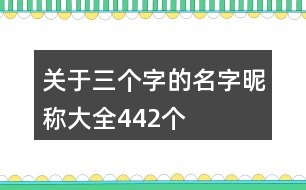 關(guān)于三個(gè)字的名字昵稱大全442個(gè)