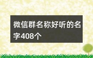 微信群名稱好聽的名字408個