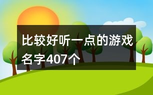 比較好聽一點(diǎn)的游戲名字407個(gè)