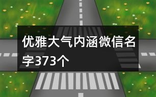 優(yōu)雅大氣內(nèi)涵微信名字373個