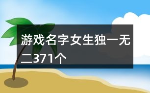 游戲名字女生獨(dú)一無二371個(gè)