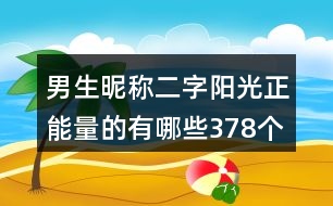 男生昵稱二字陽(yáng)光正能量的有哪些378個(gè)