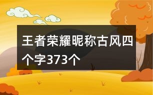 王者榮耀昵稱古風(fēng)四個字373個