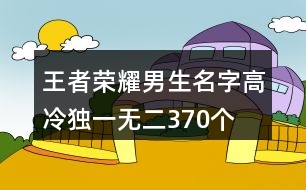 王者榮耀男生名字高冷獨(dú)一無(wú)二370個(gè)