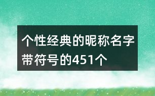 個(gè)性經(jīng)典的昵稱名字帶符號(hào)的451個(gè)