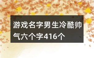 游戲名字男生冷酷帥氣六個(gè)字416個(gè)