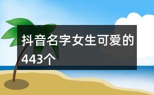 抖音名字女生可愛(ài)的443個(gè)