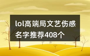 lol高端局文藝傷感名字推薦408個(gè)