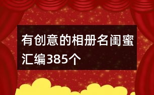 有創(chuàng)意的相冊名閨蜜匯編385個(gè)