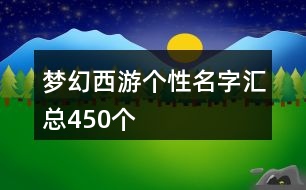 夢(mèng)幻西游個(gè)性名字匯總450個(gè)