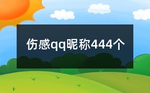 傷感qq昵稱444個(gè)