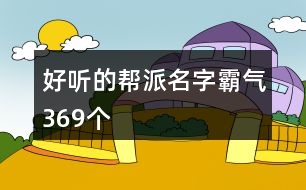 好聽(tīng)的幫派名字霸氣369個(gè)