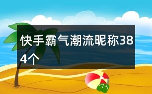 快手霸氣潮流昵稱384個