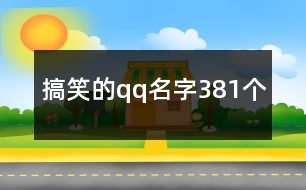 搞笑的qq名字381個