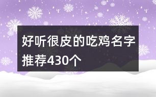 好聽很皮的吃雞名字推薦430個