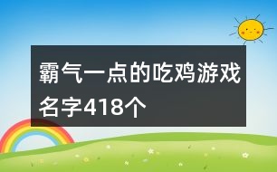 霸氣一點的吃雞游戲名字418個