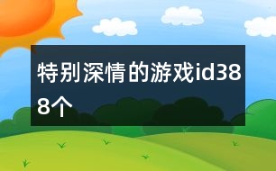 特別深情的游戲id388個