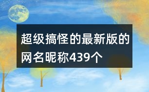 超級搞怪的最新版的網(wǎng)名昵稱439個