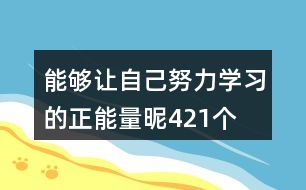 能夠讓自己努力學(xué)習的正能量昵421個