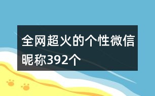 全網(wǎng)超火的個(gè)性微信昵稱392個(gè)