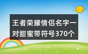 王者榮耀情侶名字一對甜蜜帶符號370個(gè)