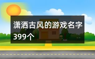 瀟灑古風的游戲名字399個