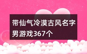 帶仙氣冷漠古風(fēng)名字男游戲367個