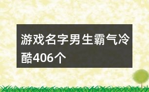 游戲名字男生霸氣冷酷406個