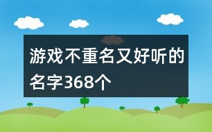 游戲不重名又好聽(tīng)的名字368個(gè)